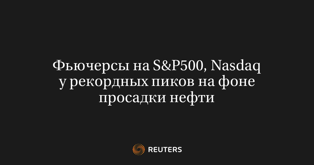 Фьючерсы на S&P500, Nasdaq у рекордных пиков на фоне просадки нефти