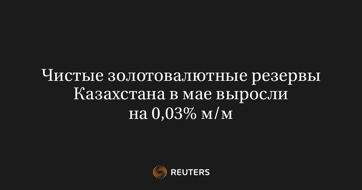Чистые золотовалютные резервы Казахстана в мае выросли на 0,