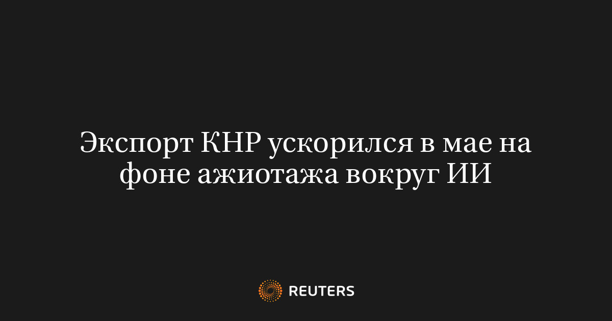 Экспорт КНР ускорился в мае на фоне ажиотажа вокруг ИИ