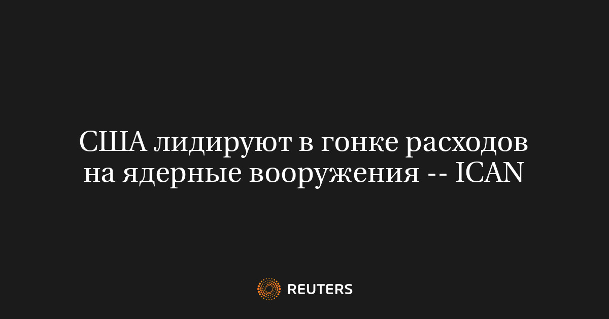 США лидируют в гонке расходов на ядерные вооружения -- ICAN