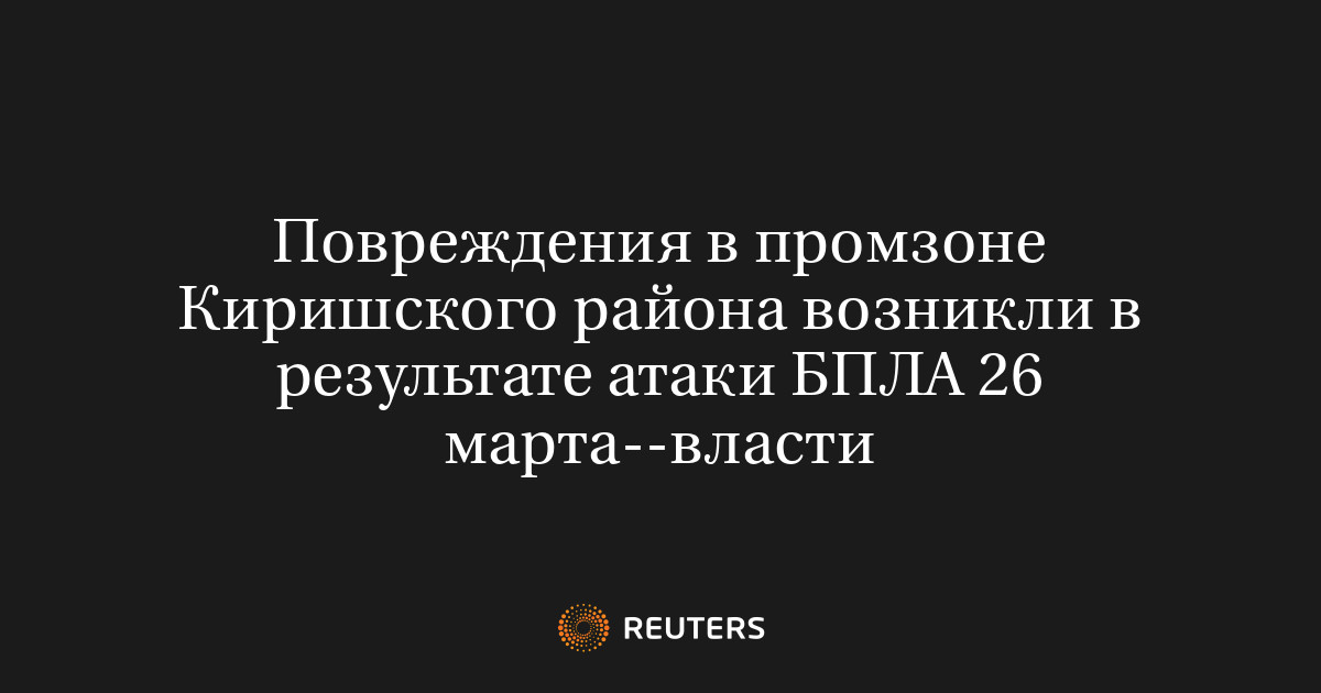 Повреждения в промзоне Киришского района возникли в результате атаки БПЛА 26 марта--власти