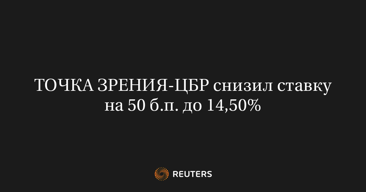 ТОЧКА ЗРЕНИЯ-ЦБР снизил ставку на 50 б.п. до 14,50%