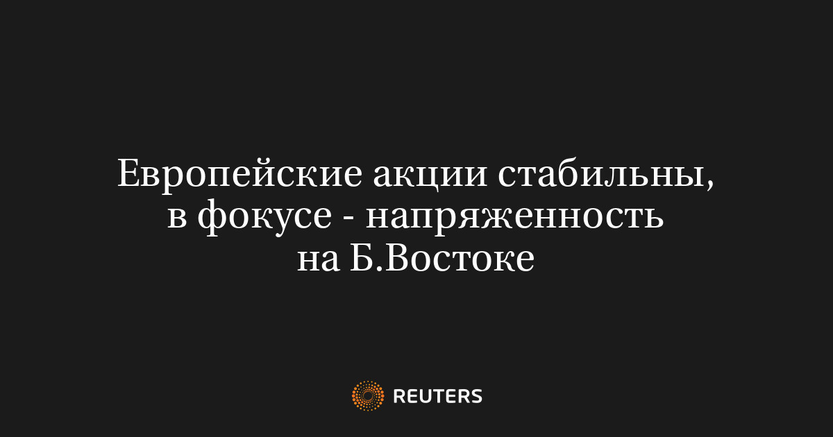 Европейские акции стабильны, в фокусе - напряженность на Б.В