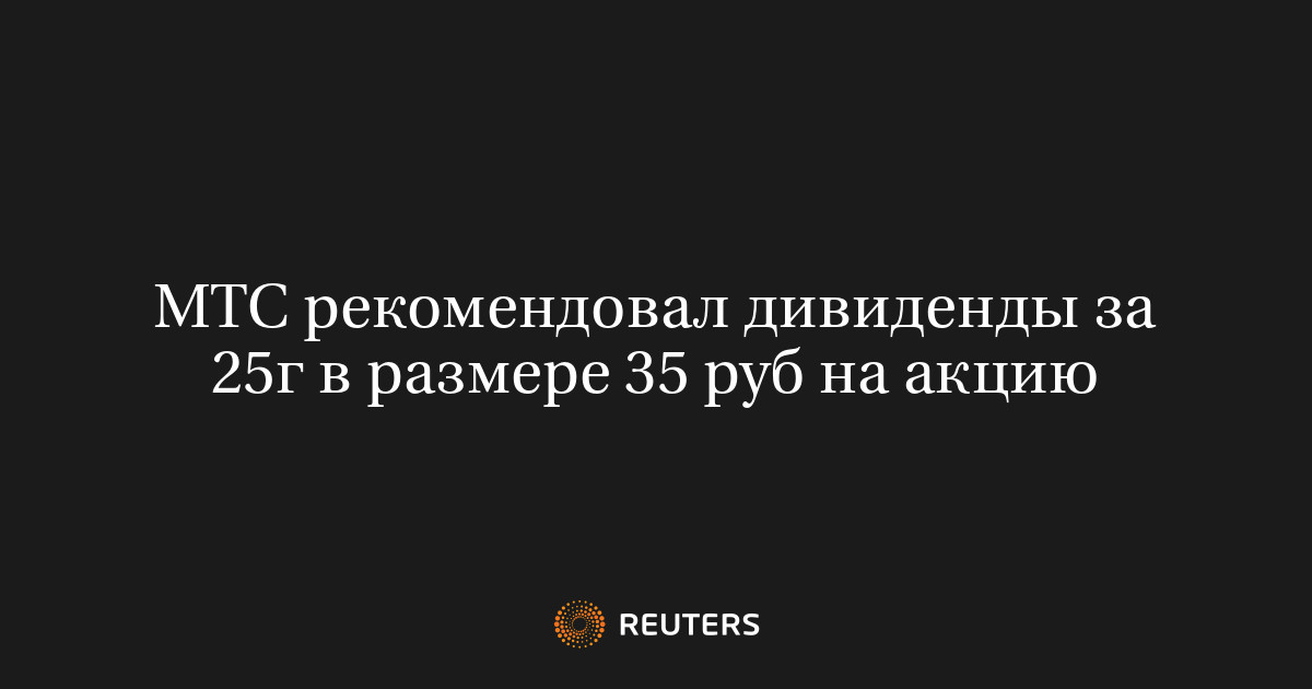 МТС рекомендовал дивиденды за 25г в размере 35 руб на акцию