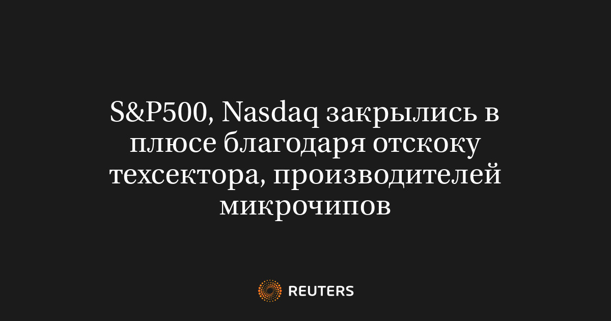 S&P500, Nasdaq закрылись в плюсе благодаря отскоку техсектор