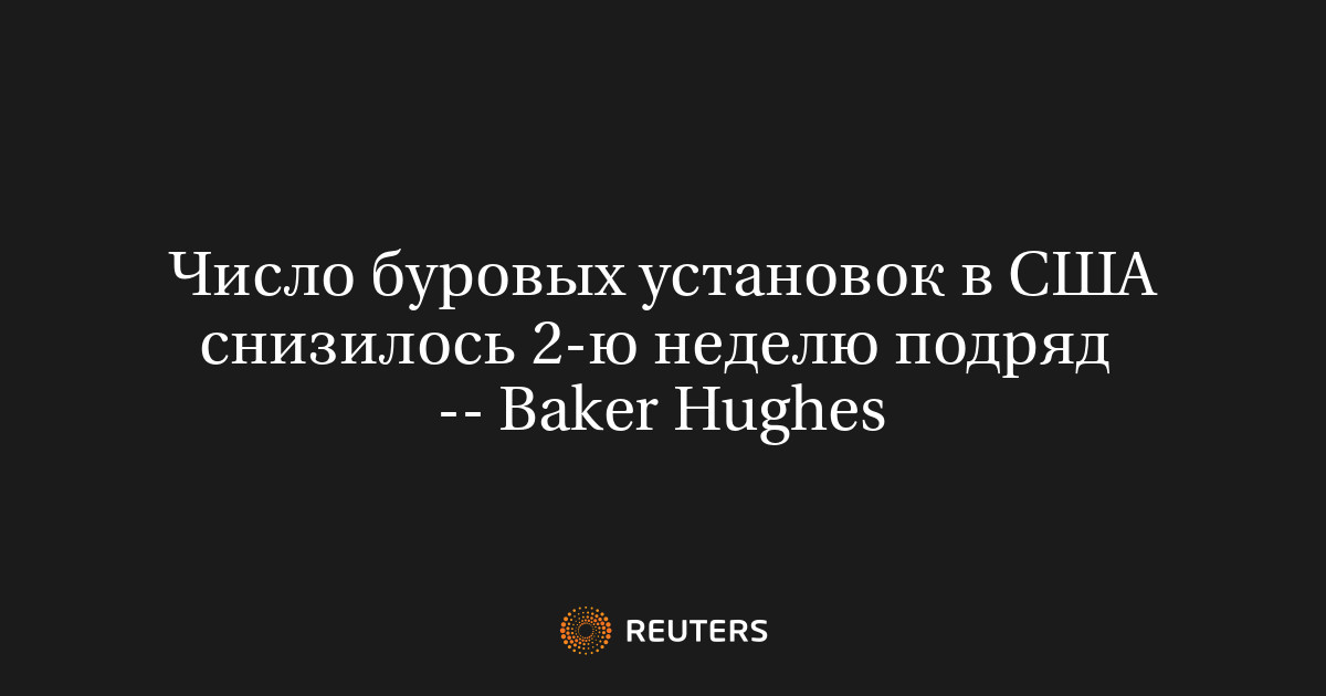 Число буровых установок в США снизилось 2-ю неделю подряд  -- Baker Hughes
