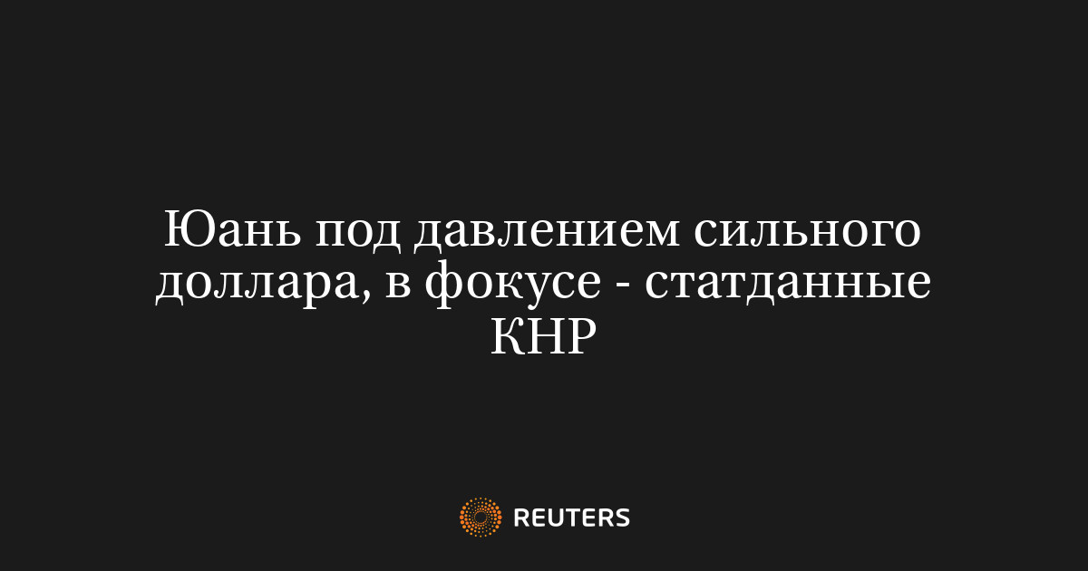Юань под давлением сильного доллара, в фокусе - статданные КНР