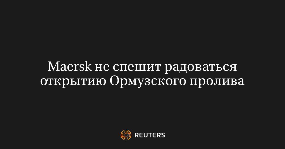 Maersk не спешит радоваться открытию Ормузского пролива